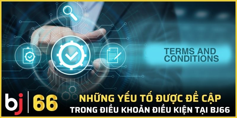 Những yếu tố được đề cập trong điều khoản điều kiện tại Bj66