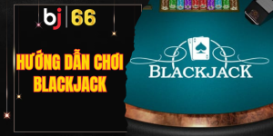 hướng dẫn chơi Blackjack