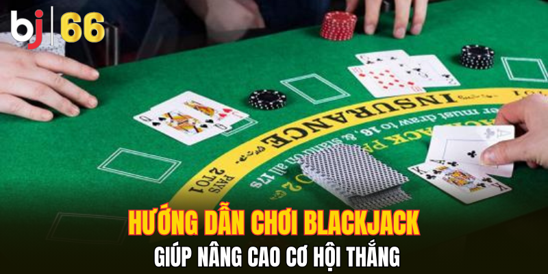 Hướng dẫn chơi Blackjack giúp nâng cao cơ hội thắng
