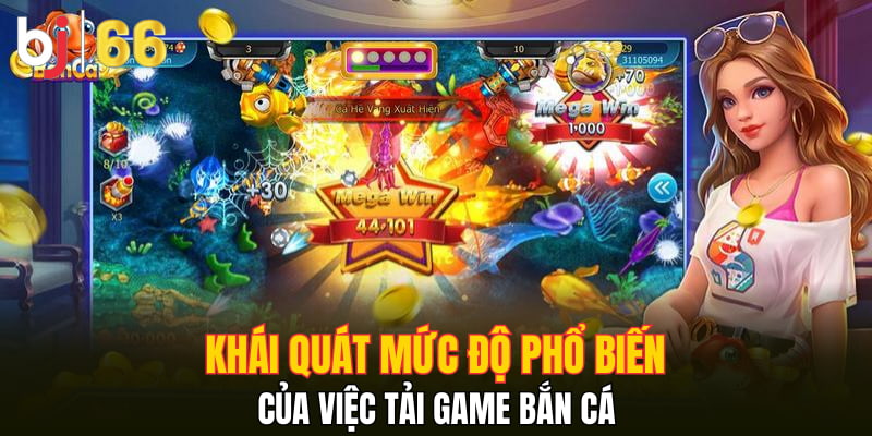 Khái quát mức độ phổ biến của việc tải game bắn cá